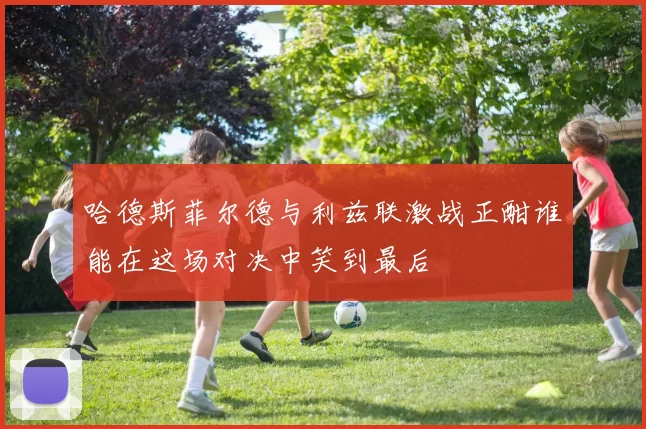 哈德斯菲尔德与利兹联激战正酣谁能在这场对决中笑到最后