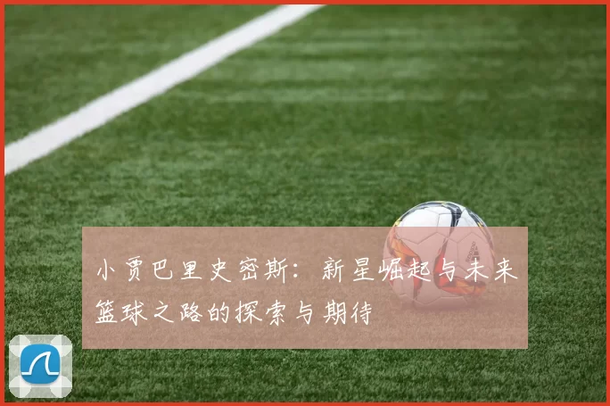 小贾巴里史密斯：新星崛起与未来篮球之路的探索与期待