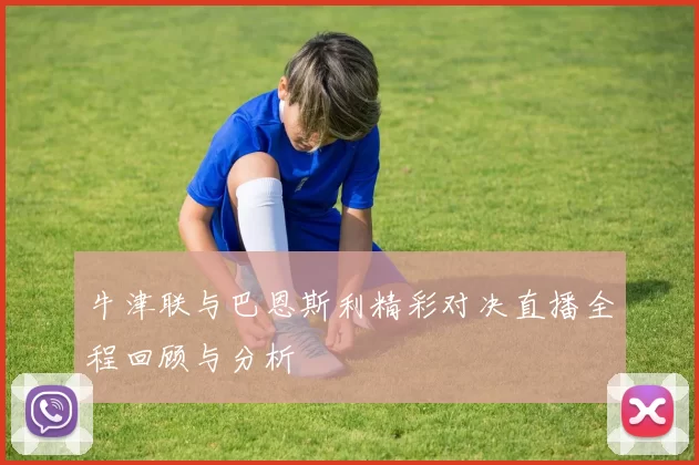 牛津联与巴恩斯利精彩对决直播全程回顾与分析