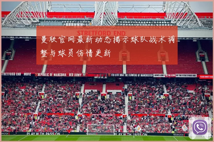 曼联官网最新动态揭示球队战术调整与球员伤情更新