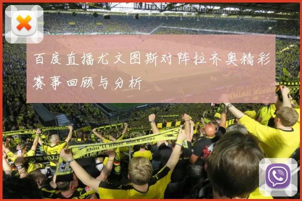 百度直播尤文图斯对阵拉齐奥精彩赛事回顾与分析