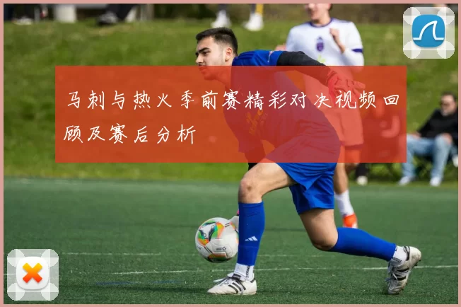 马刺与热火季前赛精彩对决视频回顾及赛后分析