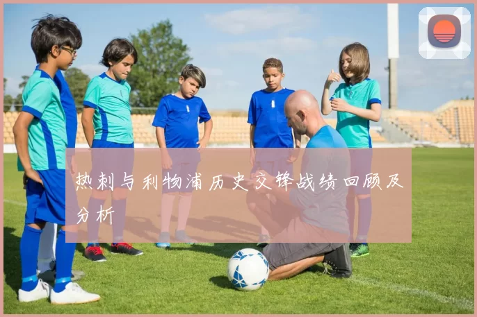 热刺与利物浦历史交锋战绩回顾及分析