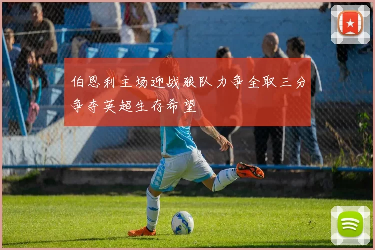 伯恩利主场迎战狼队力争全取三分争夺英超生存希望