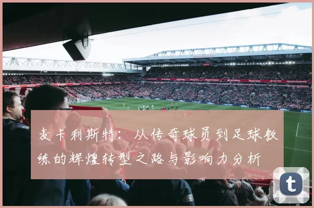 麦卡利斯特：从传奇球员到足球教练的辉煌转型之路与影响力分析