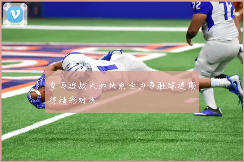 皇马迎战大加纳利全力争胜球迷期待精彩对决