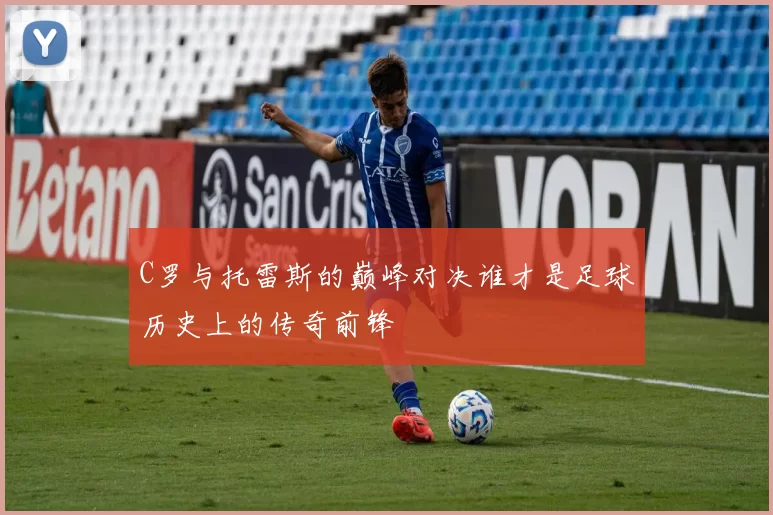 C罗与托雷斯的巅峰对决谁才是足球历史上的传奇前锋